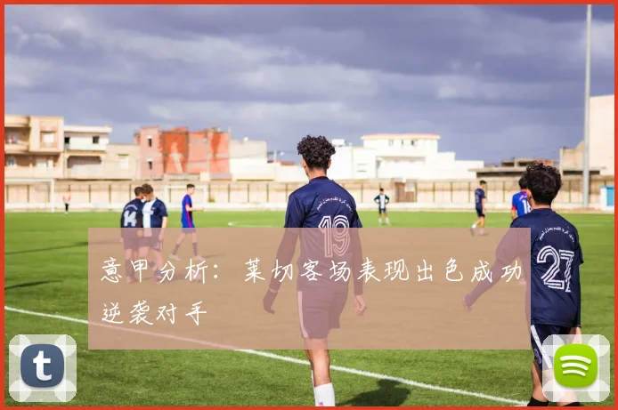意甲分析：莱切客场表现出色成功逆袭对手