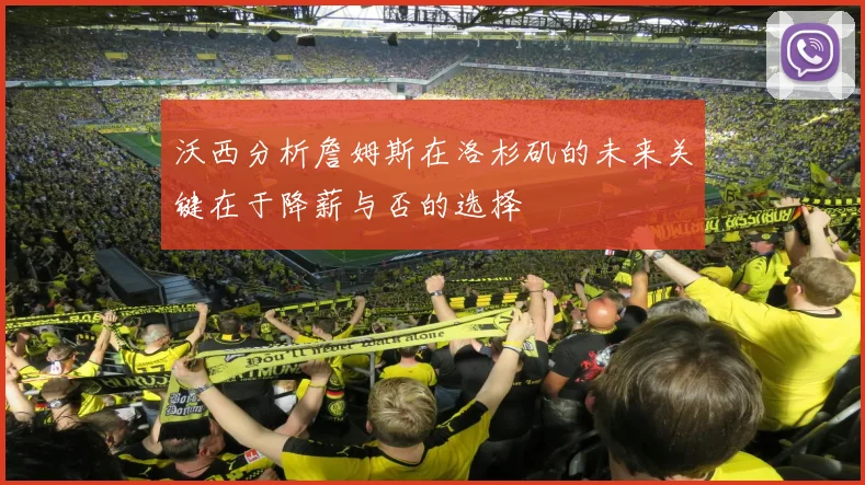 沃西分析詹姆斯在洛杉矶的未来关键在于降薪与否的选择