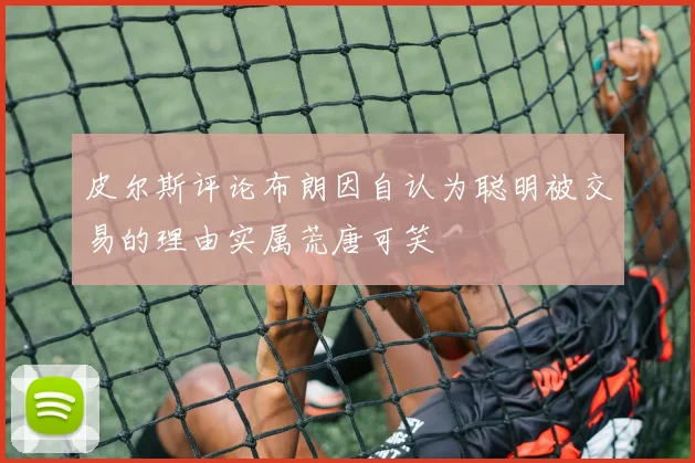 皮尔斯评论布朗因自认为聪明被交易的理由实属荒唐可笑