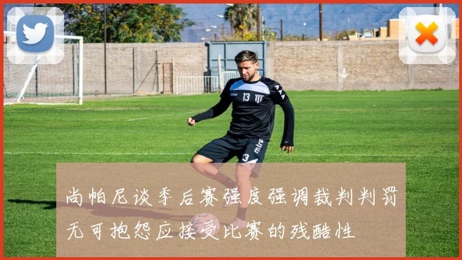 尚帕尼谈季后赛强度强调裁判判罚无可抱怨应接受比赛的残酷性