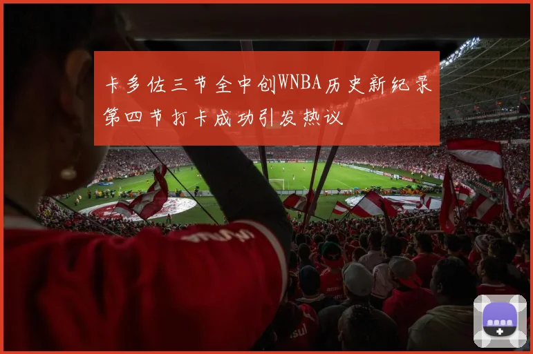 卡多佐三节全中创WNBA历史新纪录第四节打卡成功引发热议