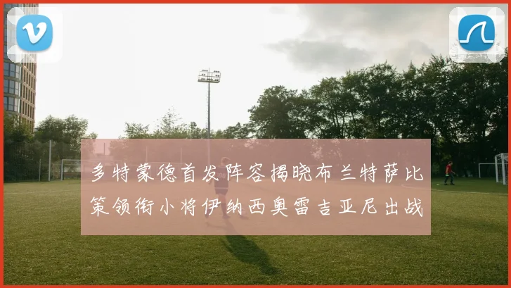 多特蒙德首发阵容揭晓布兰特萨比策领衔小将伊纳西奥雷吉亚尼出战
