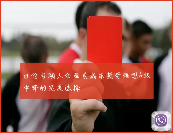 杜伦与湖人会面或成东契奇理想A级中锋的完美选择
