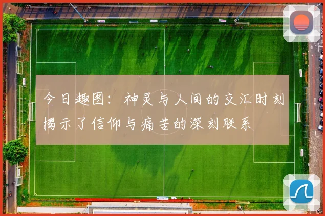 今日趣图：神灵与人间的交汇时刻揭示了信仰与痛苦的深刻联系