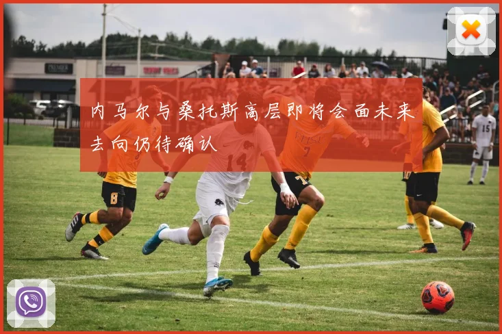 内马尔与桑托斯高层即将会面未来去向仍待确认