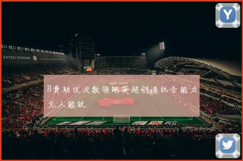 B费助攻次数领跑英超创造机会能力无人能敌