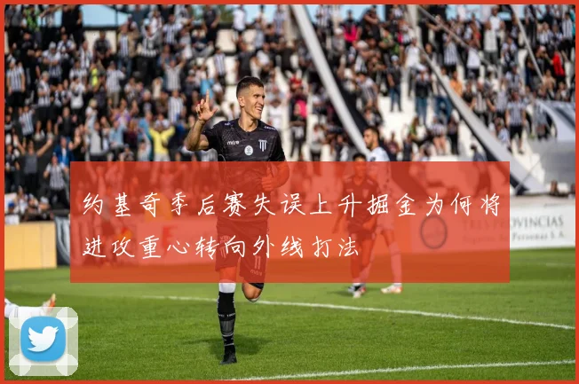 约基奇季后赛失误上升掘金为何将进攻重心转向外线打法